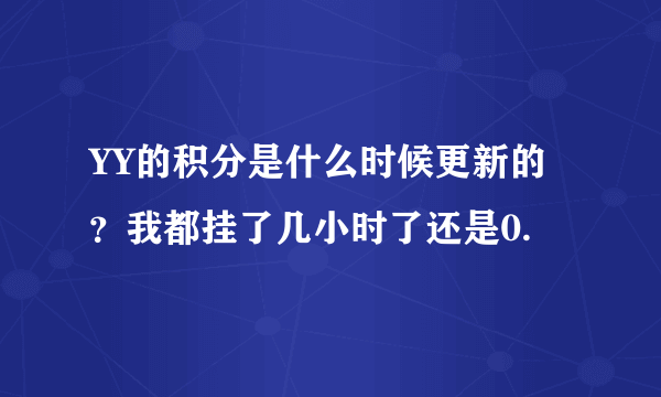 YY的积分是什么时候更新的？我都挂了几小时了还是0.