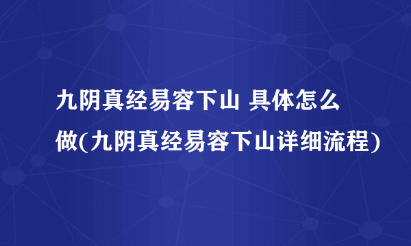 九阴真经易容下山 具体怎么做(九阴真经易容下山详细流程)