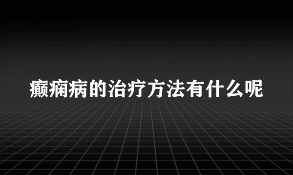 癫痫病的治疗方法有什么呢