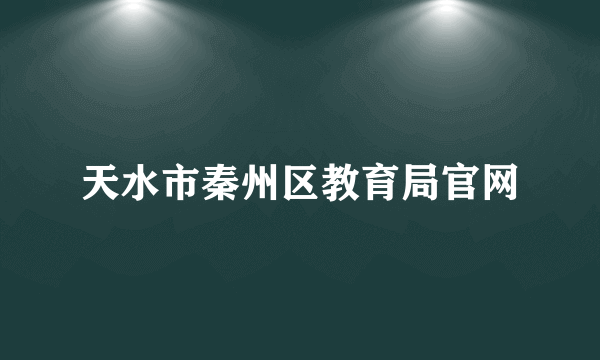 天水市秦州区教育局官网