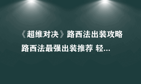 《超维对决》路西法出装攻略 路西法最强出装推荐 轻松升段无压力