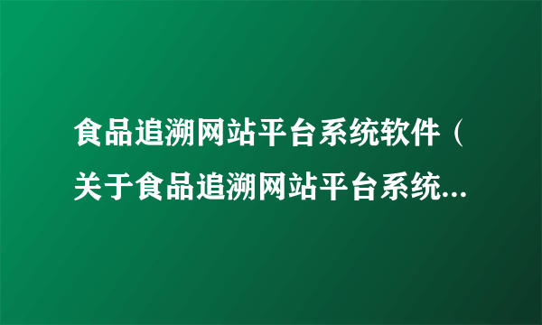 食品追溯网站平台系统软件（关于食品追溯网站平台系统软件的简介）