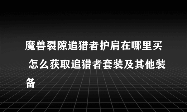 魔兽裂隙追猎者护肩在哪里买 怎么获取追猎者套装及其他装备