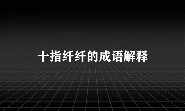 十指纤纤的成语解释