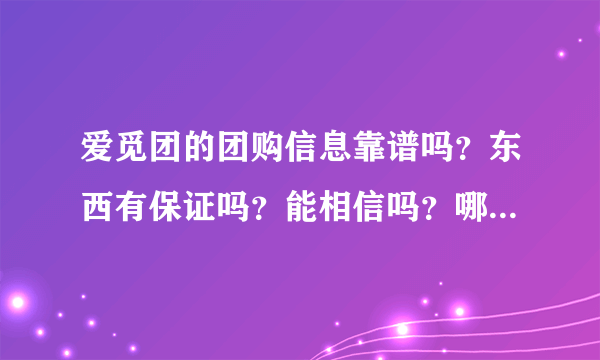 爱觅团的团购信息靠谱吗？东西有保证吗？能相信吗？哪些团购网靠谱？