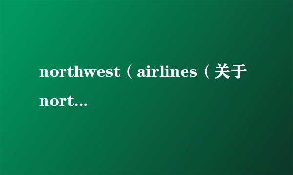 northwest（airlines（关于northwestairlines的简介））