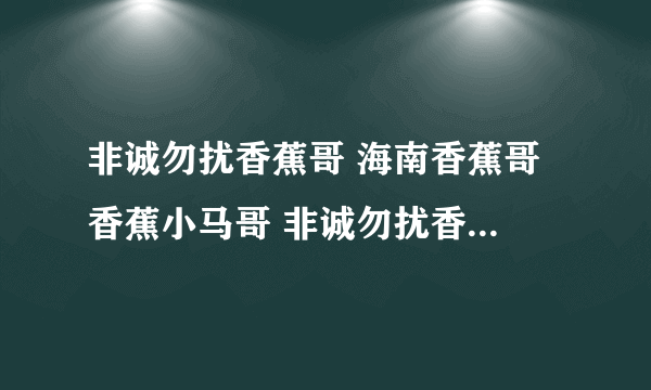 非诚勿扰香蕉哥 海南香蕉哥 香蕉小马哥 非诚勿扰香蕉哥近况 非诚勿扰海南香蕉哥 香蕉哥牵手 非常勿扰