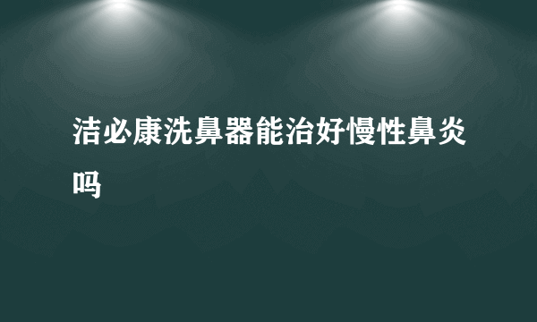 洁必康洗鼻器能治好慢性鼻炎吗