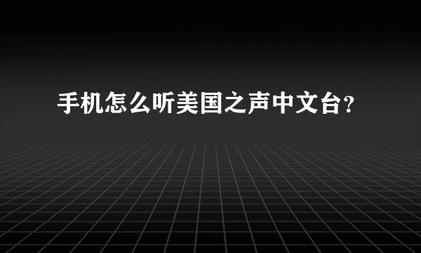 手机怎么听美国之声中文台？