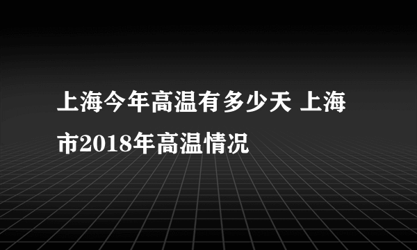 上海今年高温有多少天 上海市2018年高温情况