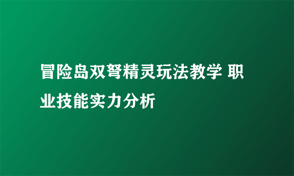 冒险岛双弩精灵玩法教学 职业技能实力分析