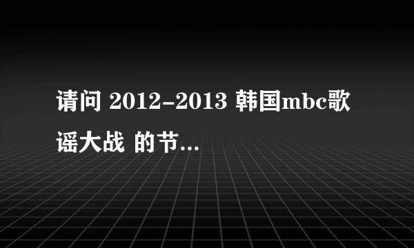 请问 2012-2013 韩国mbc歌谣大战 的节目单是什么