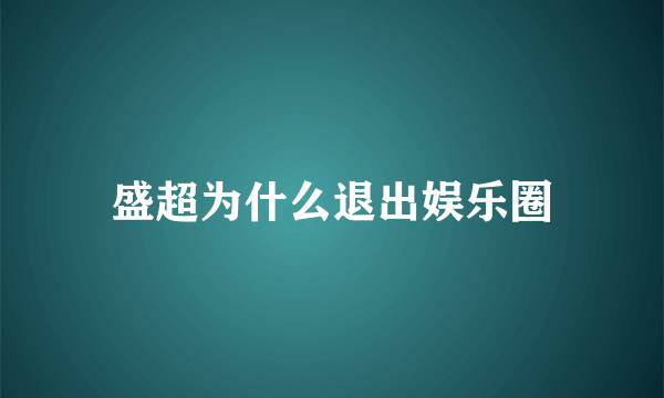 盛超为什么退出娱乐圈