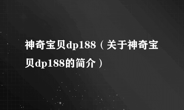 神奇宝贝dp188（关于神奇宝贝dp188的简介）