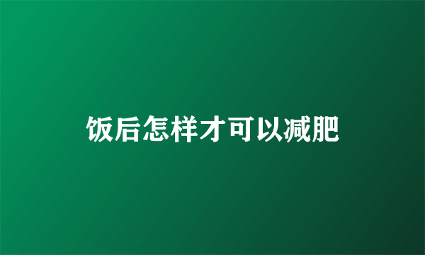 饭后怎样才可以减肥