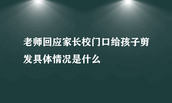 老师回应家长校门口给孩子剪发具体情况是什么