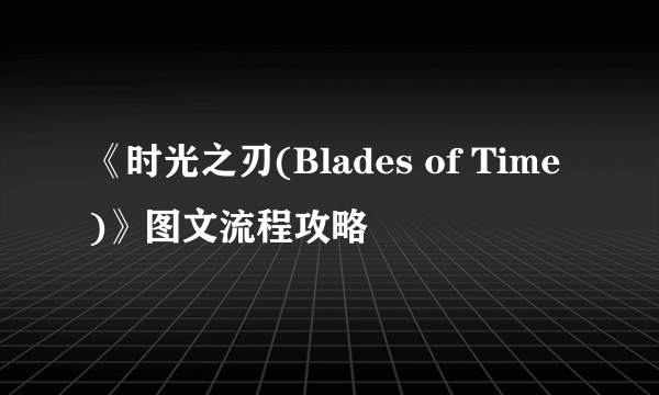 《时光之刃(Blades of Time)》图文流程攻略