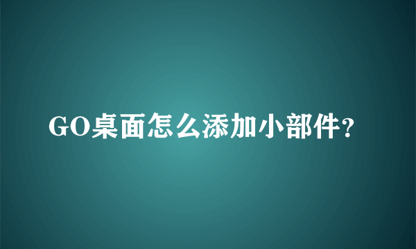 GO桌面怎么添加小部件？