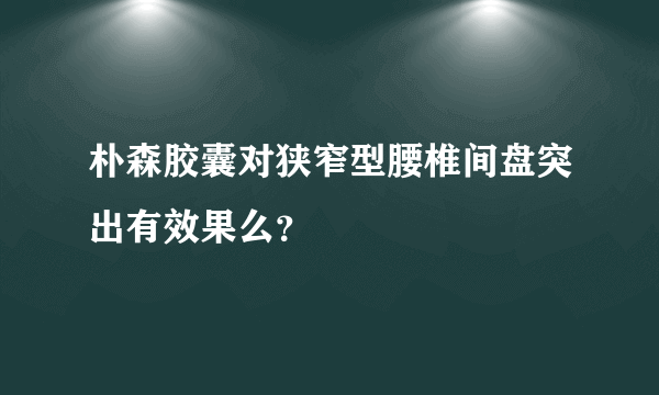 朴森胶囊对狭窄型腰椎间盘突出有效果么？