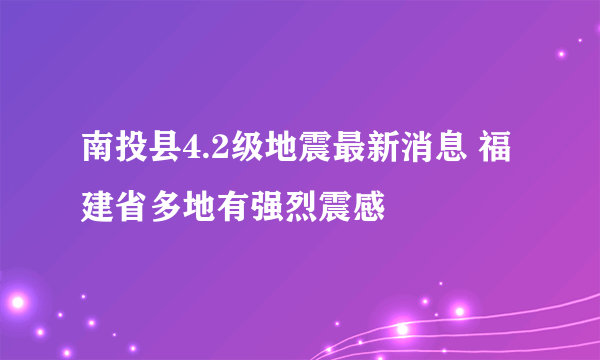 南投县4.2级地震最新消息 福建省多地有强烈震感