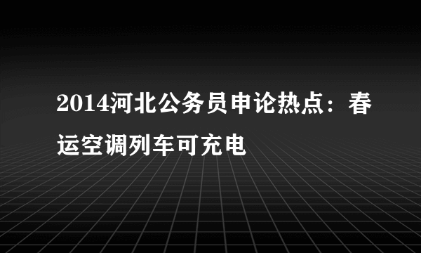 2014河北公务员申论热点：春运空调列车可充电