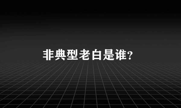 非典型老白是谁？