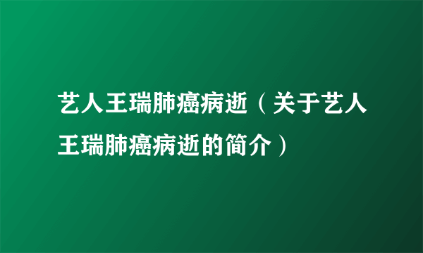 艺人王瑞肺癌病逝（关于艺人王瑞肺癌病逝的简介）