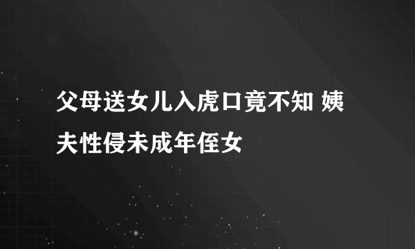 父母送女儿入虎口竟不知 姨夫性侵未成年侄女