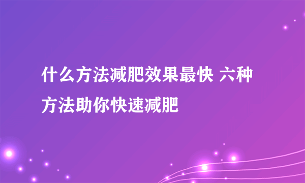 什么方法减肥效果最快 六种方法助你快速减肥