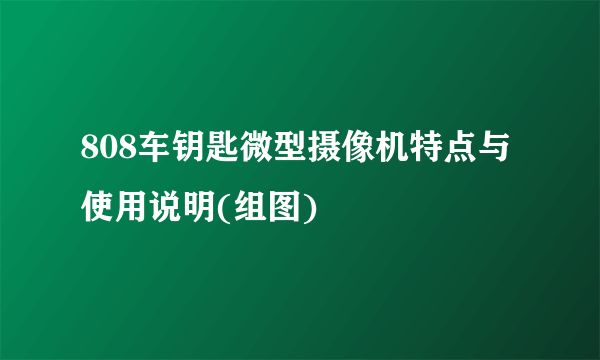 808车钥匙微型摄像机特点与使用说明(组图)