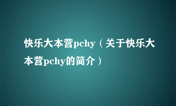 快乐大本营pchy（关于快乐大本营pchy的简介）