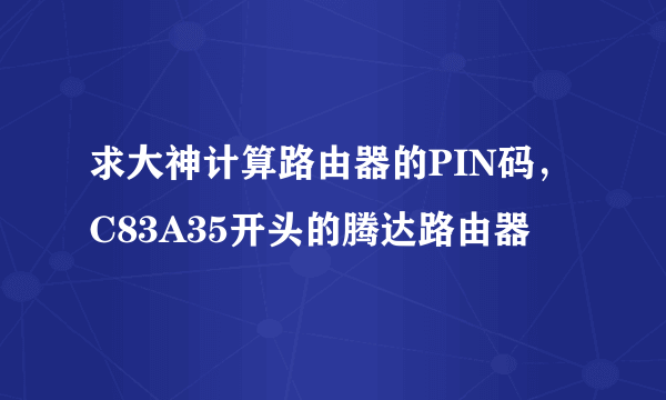 求大神计算路由器的PIN码，C83A35开头的腾达路由器