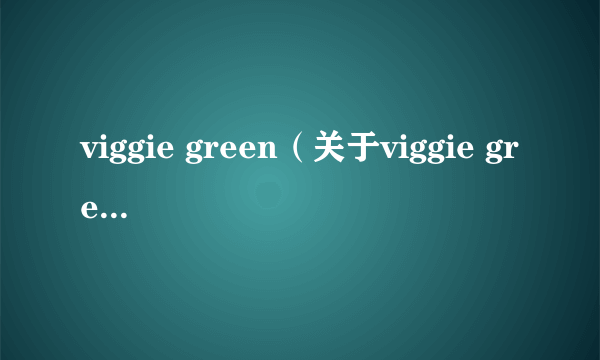 viggie green（关于viggie green的介绍）