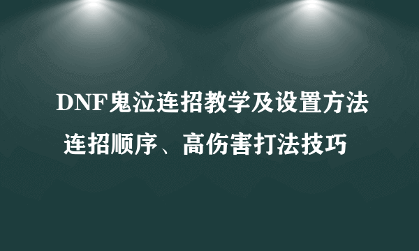 DNF鬼泣连招教学及设置方法 连招顺序、高伤害打法技巧