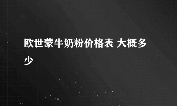 欧世蒙牛奶粉价格表 大概多少