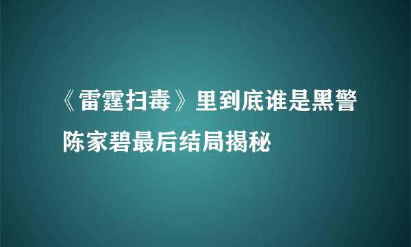 《雷霆扫毒》里到底谁是黑警 陈家碧最后结局揭秘