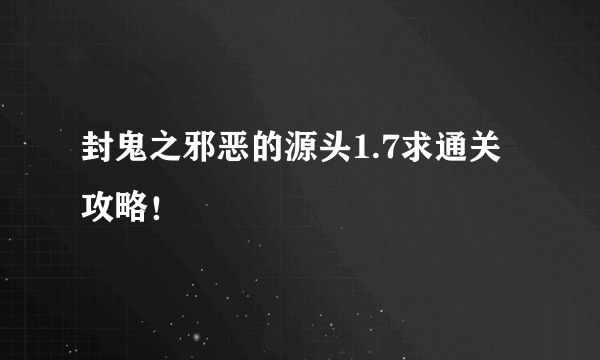 封鬼之邪恶的源头1.7求通关攻略！