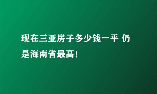 现在三亚房子多少钱一平 仍是海南省最高！