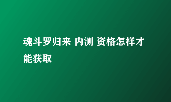 魂斗罗归来 内测 资格怎样才能获取