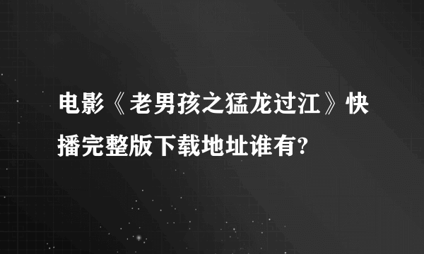 电影《老男孩之猛龙过江》快播完整版下载地址谁有?