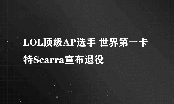 LOL顶级AP选手 世界第一卡特Scarra宣布退役