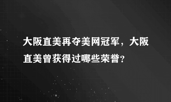 大阪直美再夺美网冠军，大阪直美曾获得过哪些荣誉？