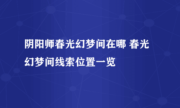 阴阳师春光幻梦间在哪 春光幻梦间线索位置一览