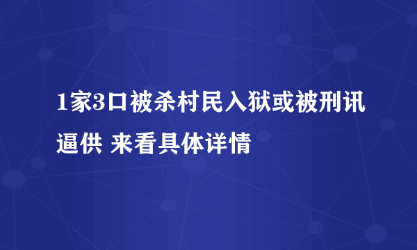 1家3口被杀村民入狱或被刑讯逼供 来看具体详情