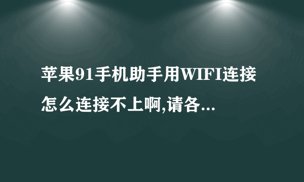 苹果91手机助手用WIFI连接怎么连接不上啊,请各位高手们帮帮俺吧!!!