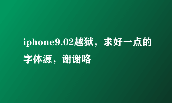 iphone9.02越狱，求好一点的字体源，谢谢咯