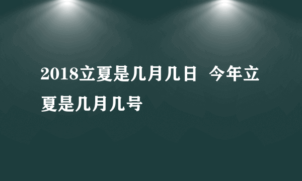 2018立夏是几月几日  今年立夏是几月几号