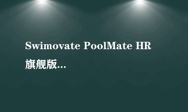 Swimovate PoolMate HR 旗舰版 游泳手表/游泳训练表 海淘开箱 附上半年使用心得