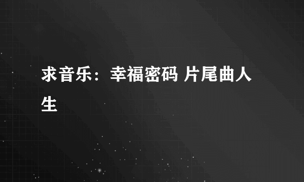 求音乐：幸福密码 片尾曲人生