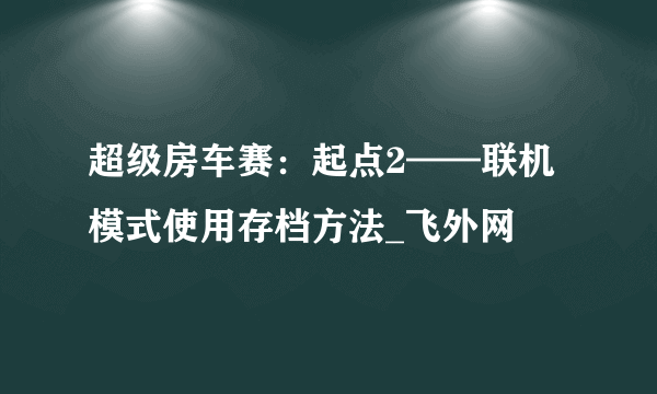 超级房车赛：起点2——联机模式使用存档方法_飞外网